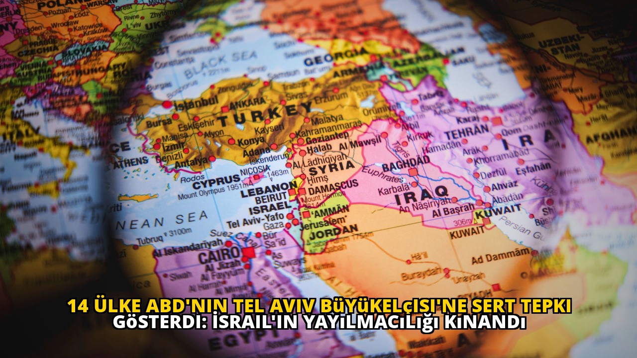 14 Ülke ABD'nin Tel Aviv Büyükelçisi'ne Sert Tepki Gösterdi: İsrail'in Yayılmacılığı Kınandı