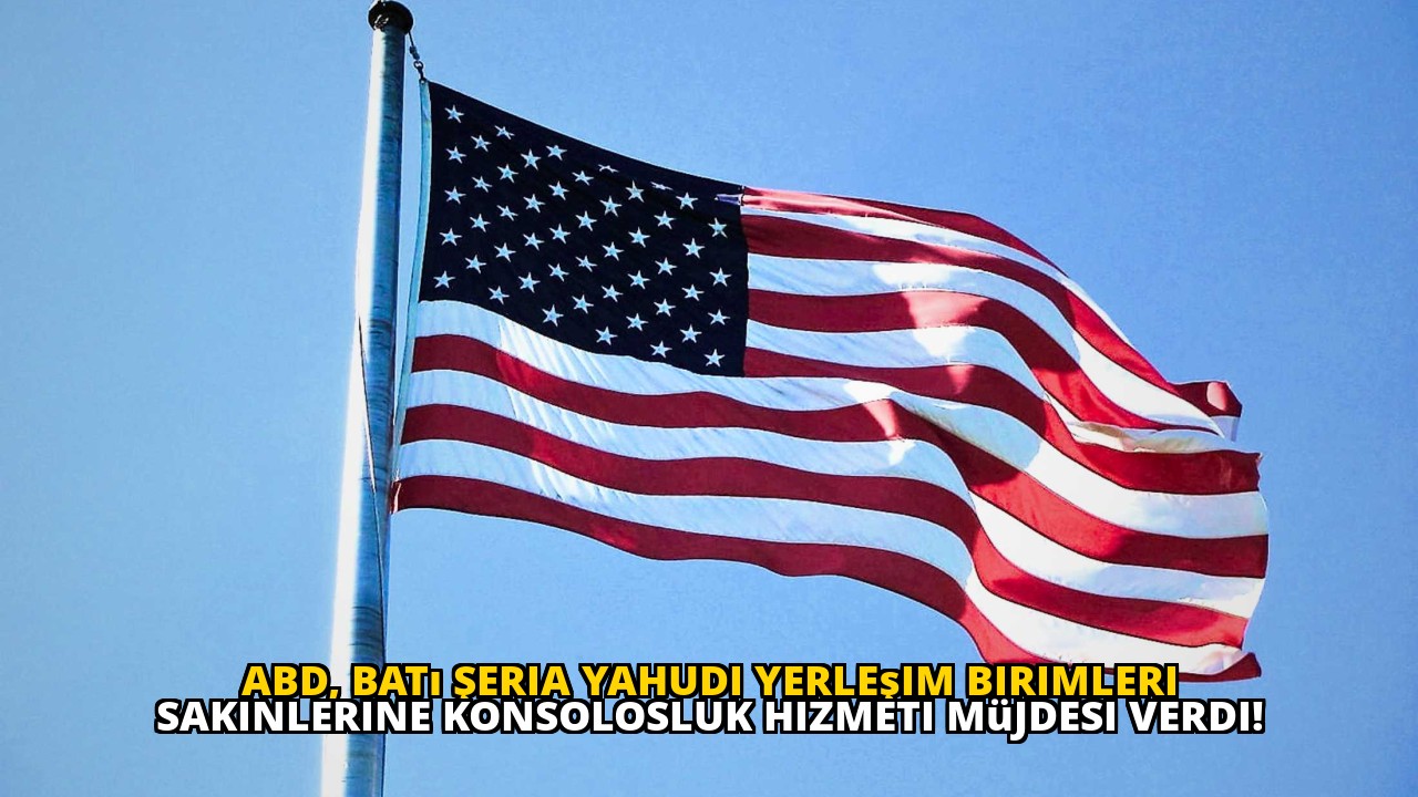 ABD, Batı Şeria Yahudi Yerleşim Birimleri Sakinlerine Konsolosluk Hizmeti Müjdesi Verdi!