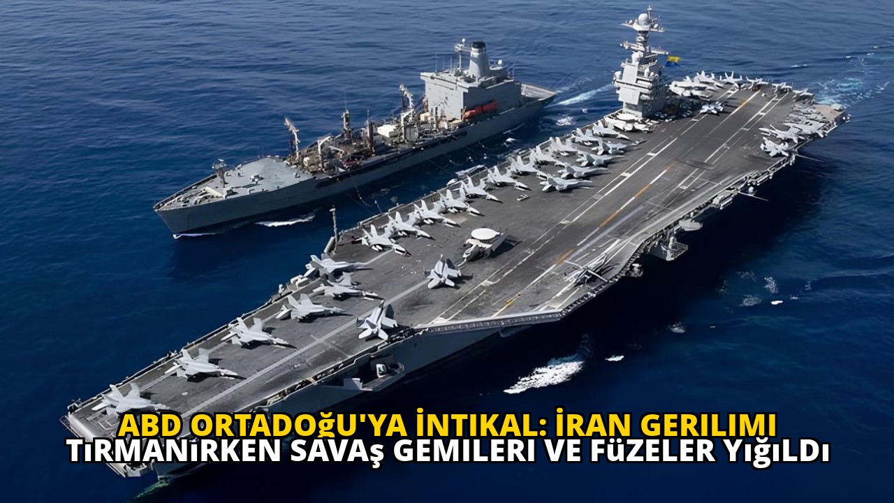 ABD Ortadoğu'ya İntikal: İran Gerilimi Tırmanırken Savaş Gemileri ve Füzeler Yığıldı