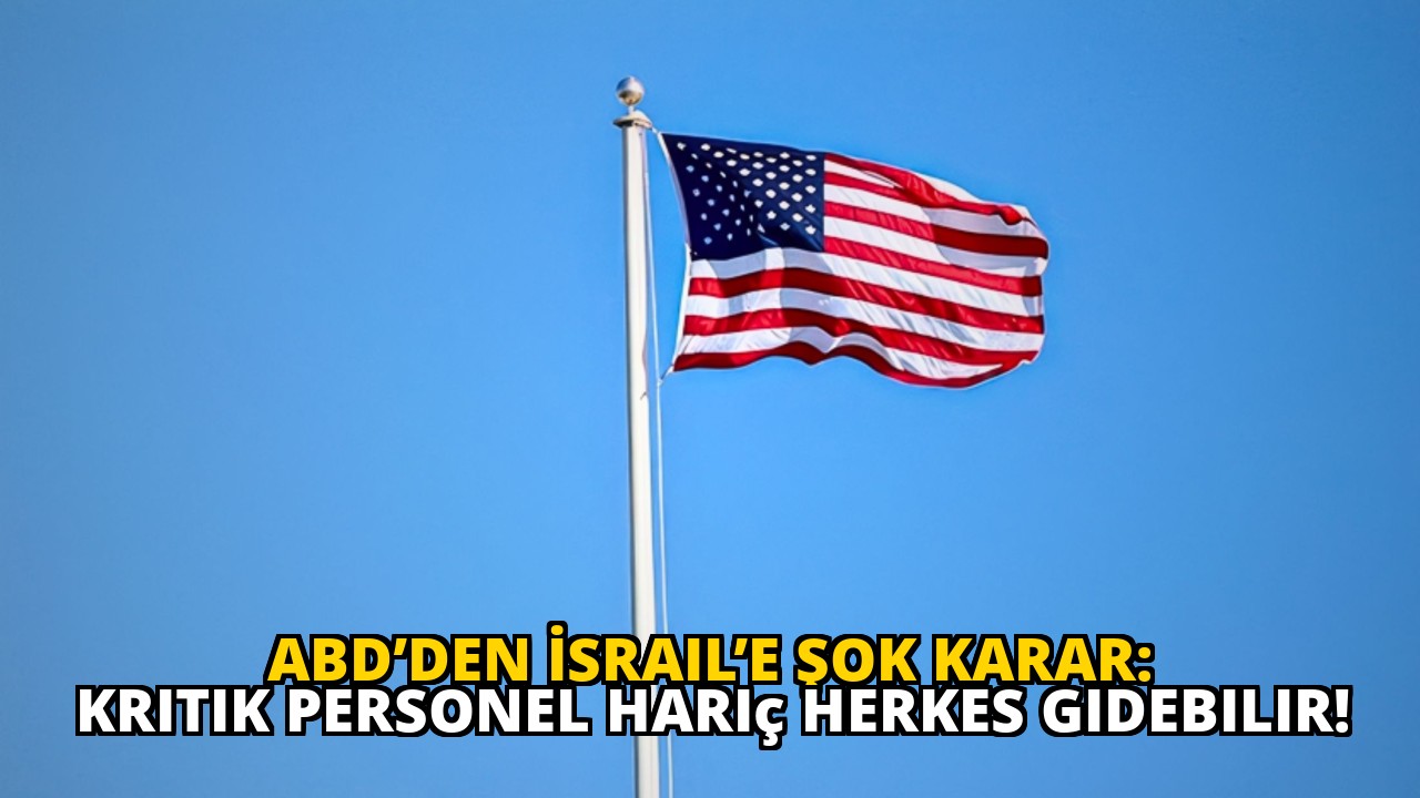 ABD’den İsrail’e Şok Karar: Kritik Personel Hariç Herkes Gidebilir!