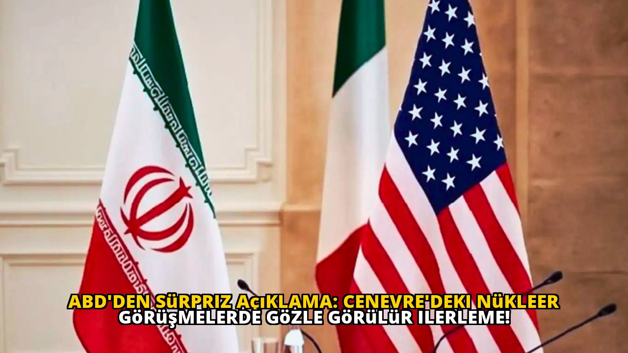 ABD'den sürpriz açıklama: Cenevre'deki nükleer görüşmelerde gözle görülür ilerleme!