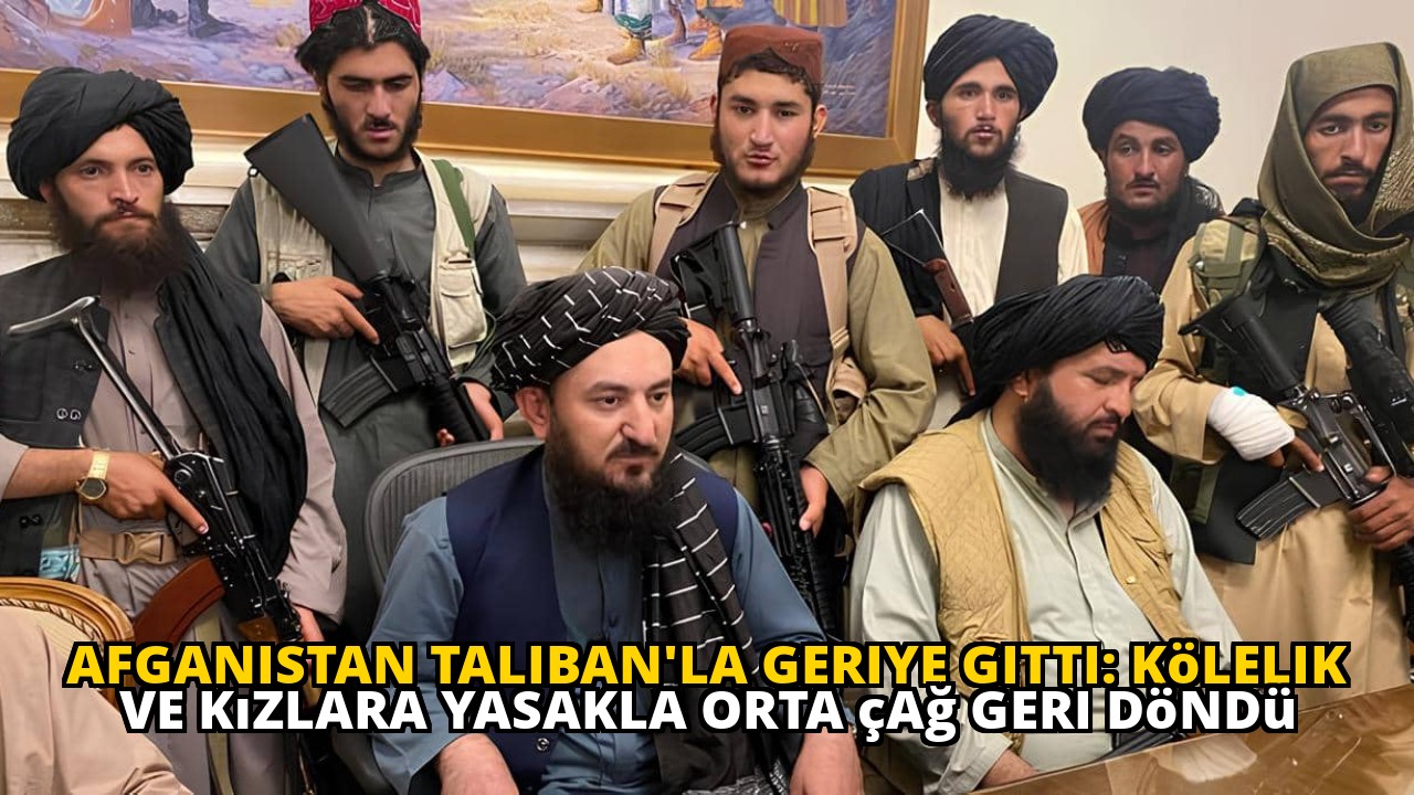 Afganistan Taliban'la geriye gitti: Kölelik ve kızlara yasakla orta çağ geri döndü