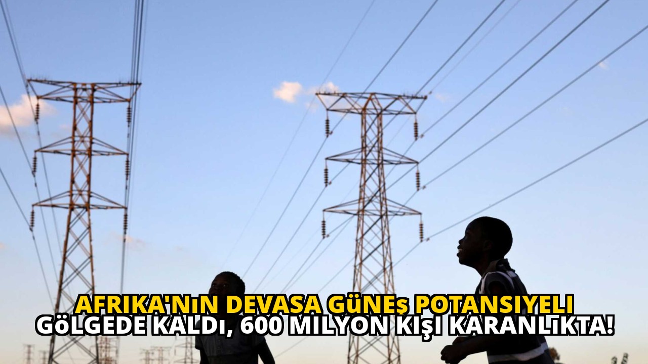 Afrika'nın devasa güneş potansiyeli gölgede kaldı, 600 milyon kişi karanlıkta!