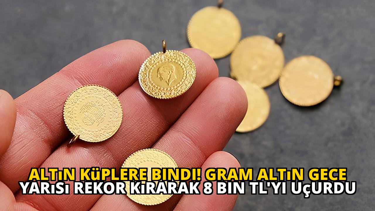 Altın Küplere Bindi! Gram Altın Gece Yarısı Rekor Kırarak 8 Bin TL'yi Uçurdu