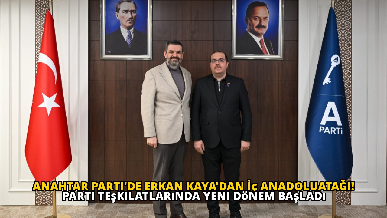 Anahtar Parti'de Erkan Kaya'dan İç AnadoluATAĞI! Parti Teşkilatlarında Yeni Dönem Başladı
