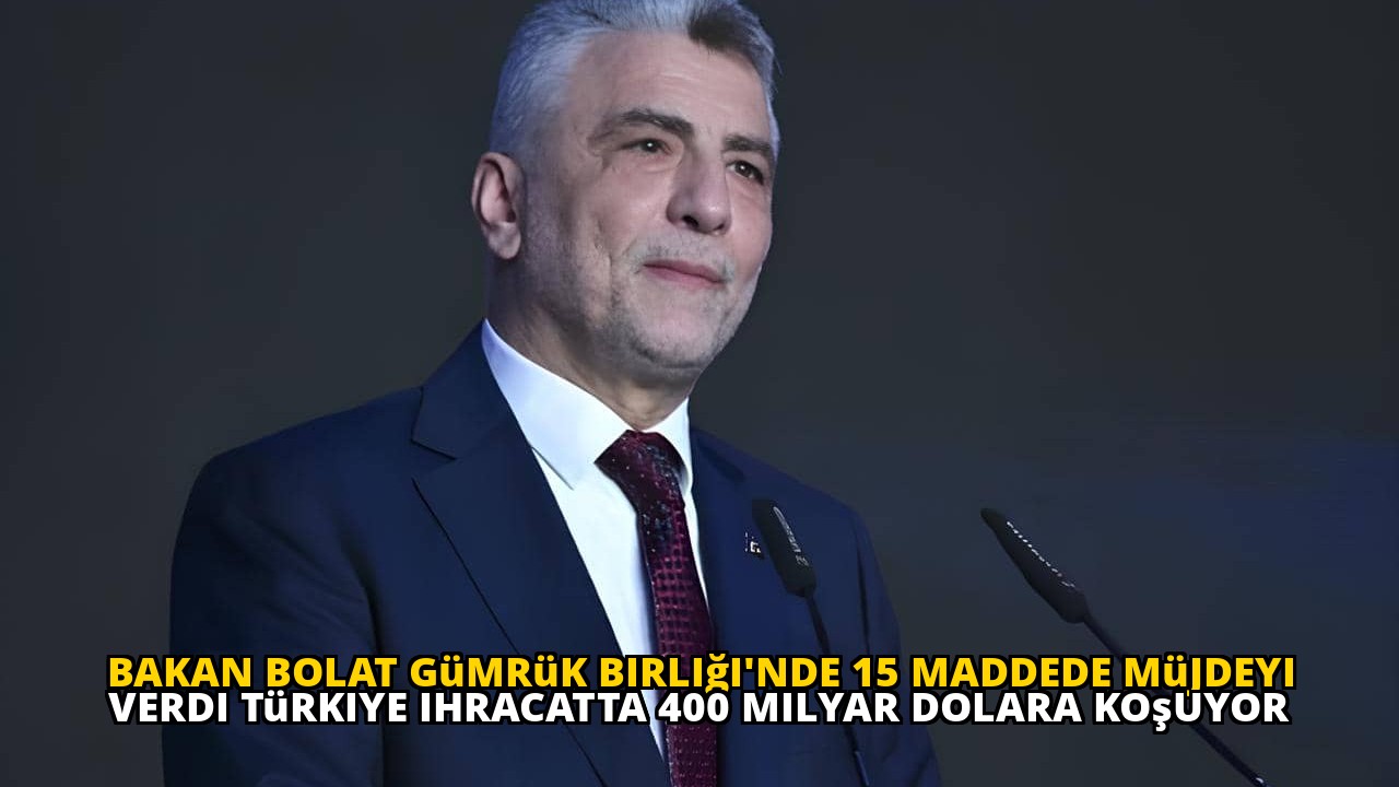 Bakan Bolat Gümrük Birliği'nde 15 maddede müjdeyi verdi Türkiye ihracatta 400 milyar dolara koşuyor