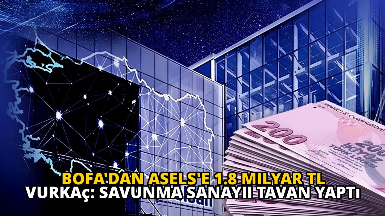 BofA'dan ASELS'e 1.8 Milyar TL Vurkaç: Savunma Sanayii Tavan Yaptı