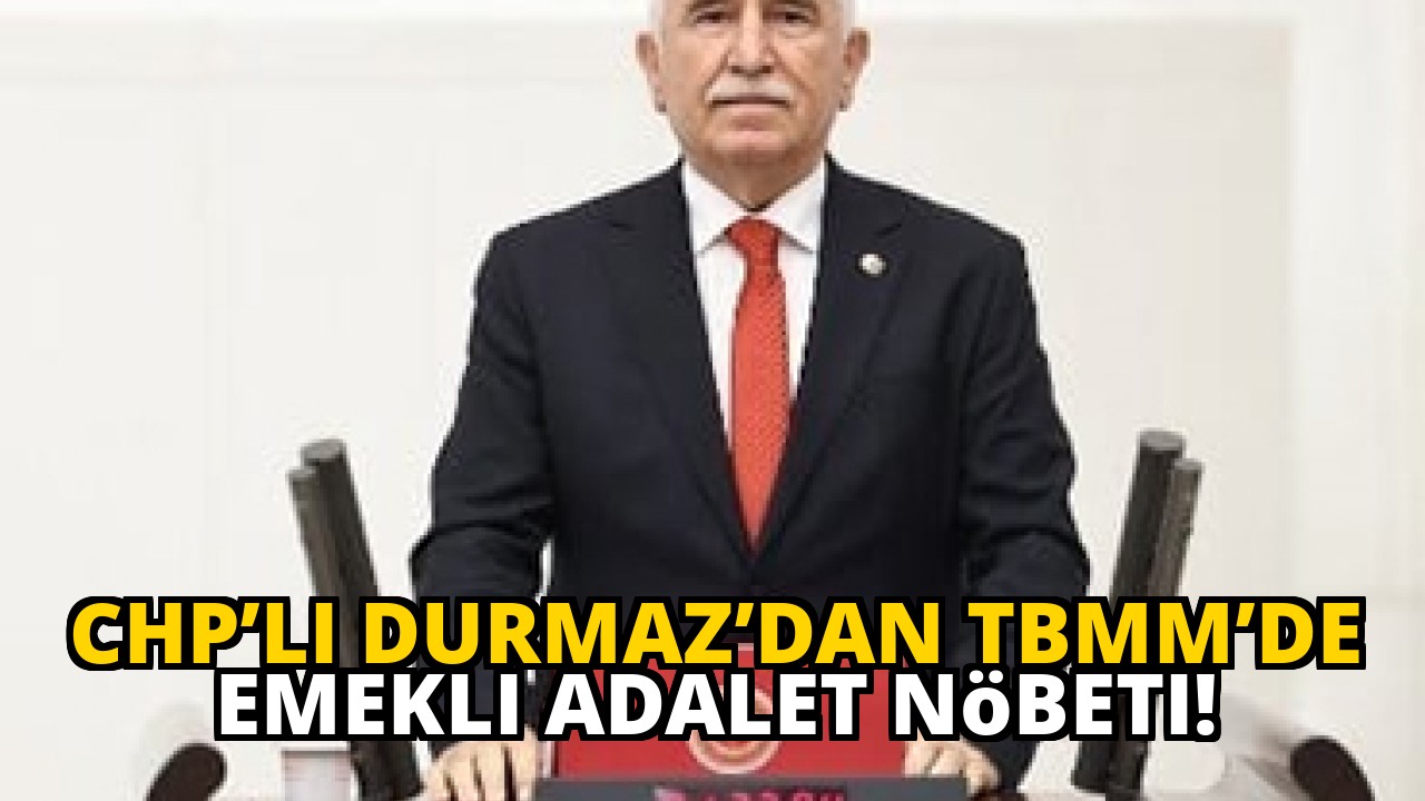 CHP’li Durmaz’dan TBMM’de emekli adalet nöbeti!
