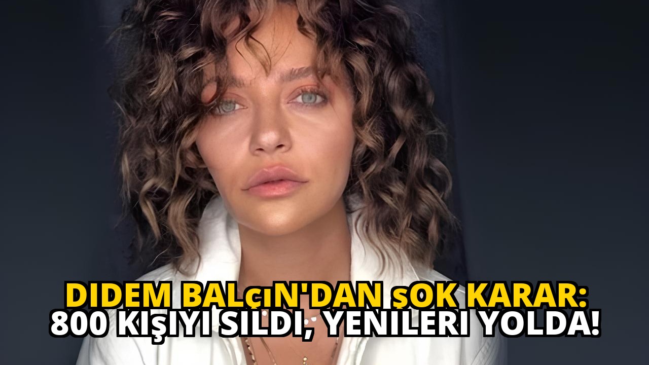 Didem Balçın'dan şok karar: 800 kişiyi sildi, yenileri yolda!