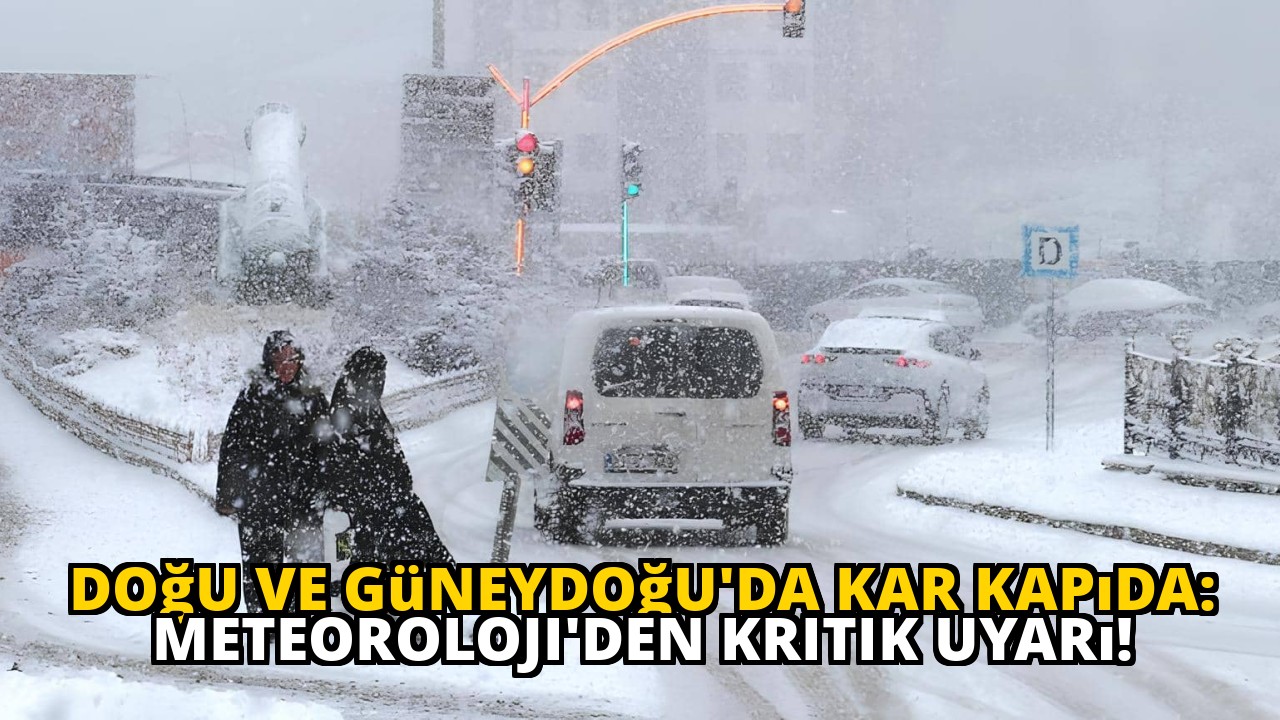 Doğu ve Güneydoğu'da Kar Kapıda: Meteoroloji'den Kritik Uyarı!