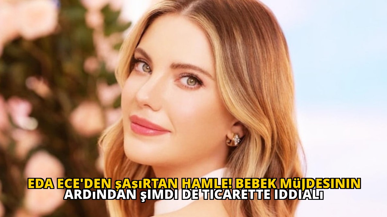 Eda Ece'den şaşırtan hamle! Bebek müjdesinin ardından şimdi de ticarette iddialı