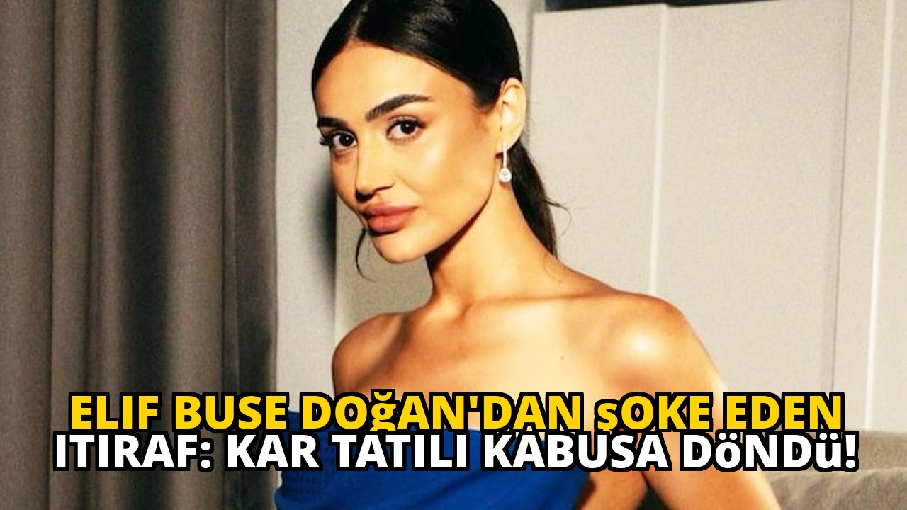 Elif Buse Doğan'dan şoke eden itiraf: Kar tatili kabusa döndü!