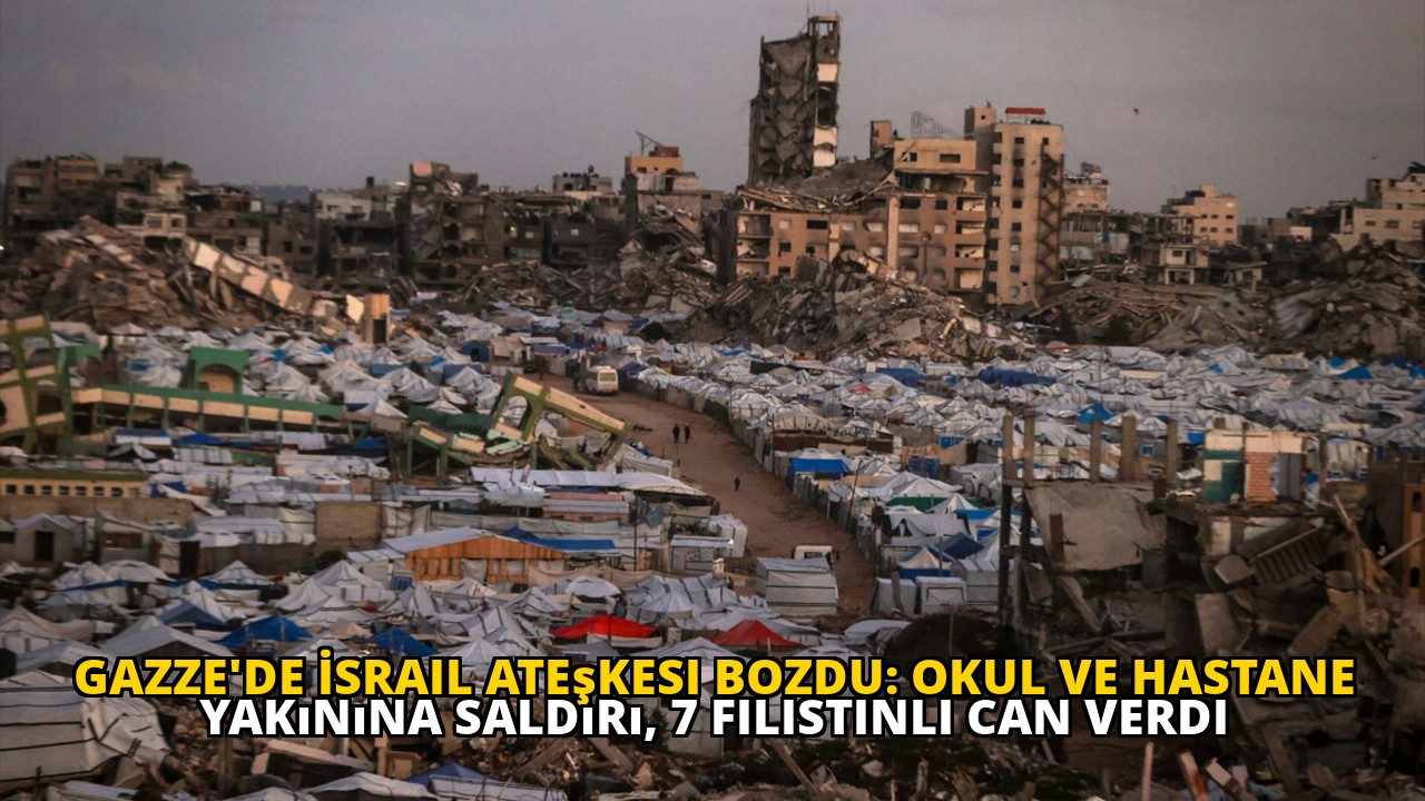 Gazze'de İsrail Ateşkesi Bozdu: Okul ve Hastane Yakınına Saldırı, 7 Filistinli Can Verdi