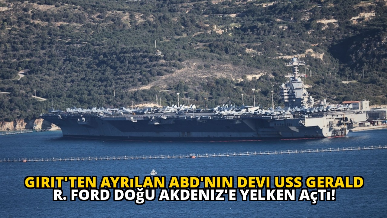 Girit'ten Ayrılan ABD'nin Devi USS Gerald R. Ford Doğu Akdeniz'e Yelken Açtı!