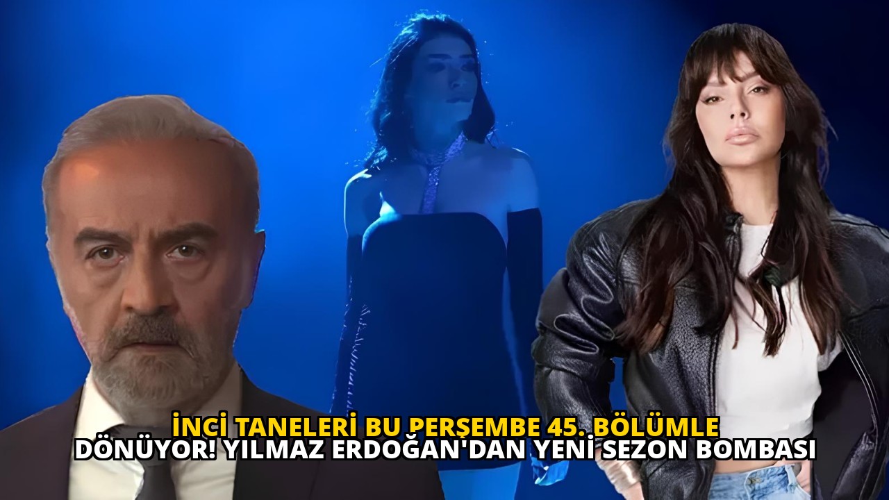İNCİ TANELERİ BU PERŞEMBE 45. BÖLÜMLE DÖNÜYOR! YILMAZ ERDOĞAN'DAN YENİ SEZON BOMBASI
