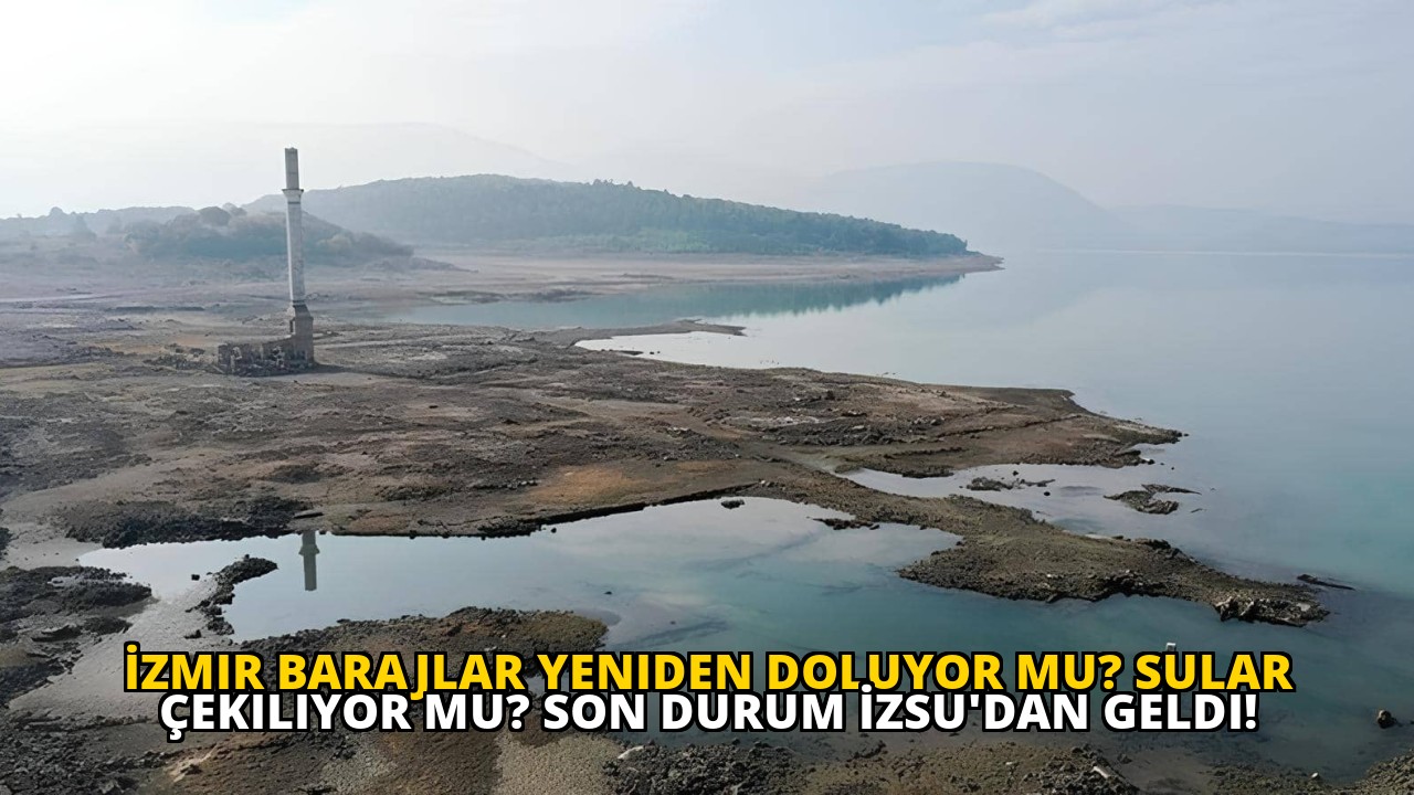 İzmir Barajlar Yeniden Doluyor Mu? Sular Çekiliyor mu? Son Durum İZSU'dan Geldi!
