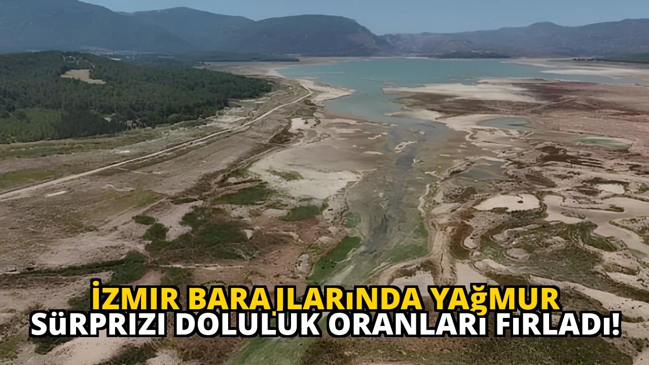 İzmir barajlarında yağmur sürprizi doluluk oranları fırladı!