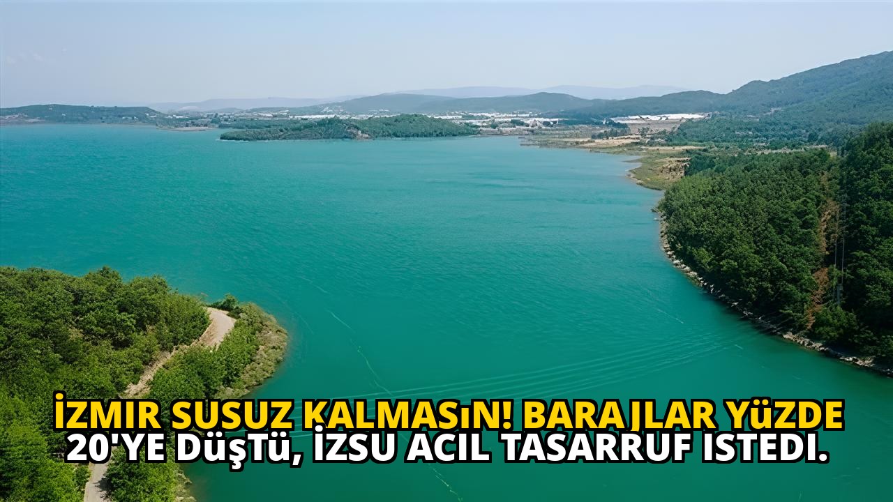 İzmir susuz kalmasın! Barajlar yüzde 20'ye düştü, İZSU acil tasarruf istedi.