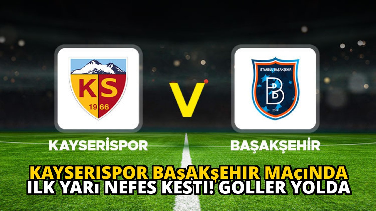 Kayserispor Başakşehir maçında ilk yarı nefes kesti! Goller yolda