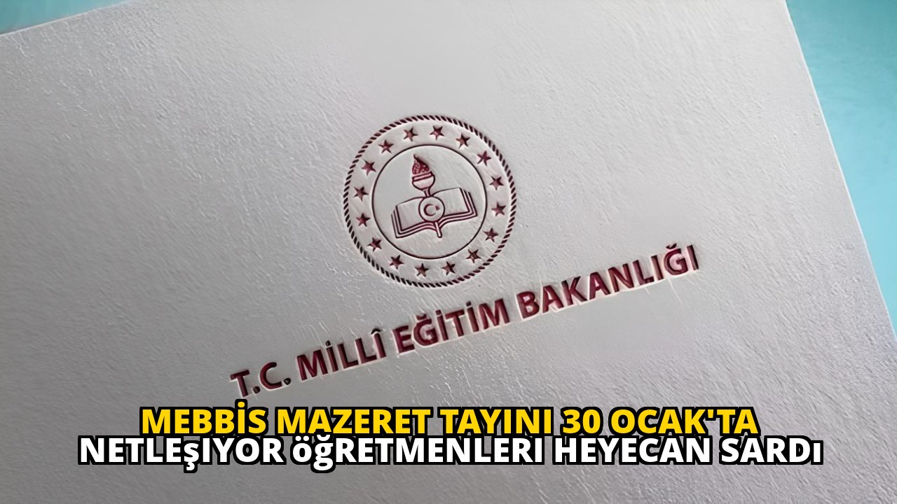 MEBBİS mazeret tayini 30 Ocak'ta netleşiyor öğretmenleri heyecan sardı