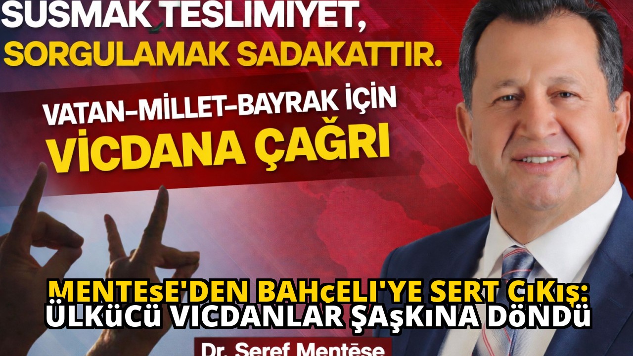 Menteşe'den Bahçeli'ye Sert Çıkış: Ülkücü Vicdanlar Şaşkına Döndü