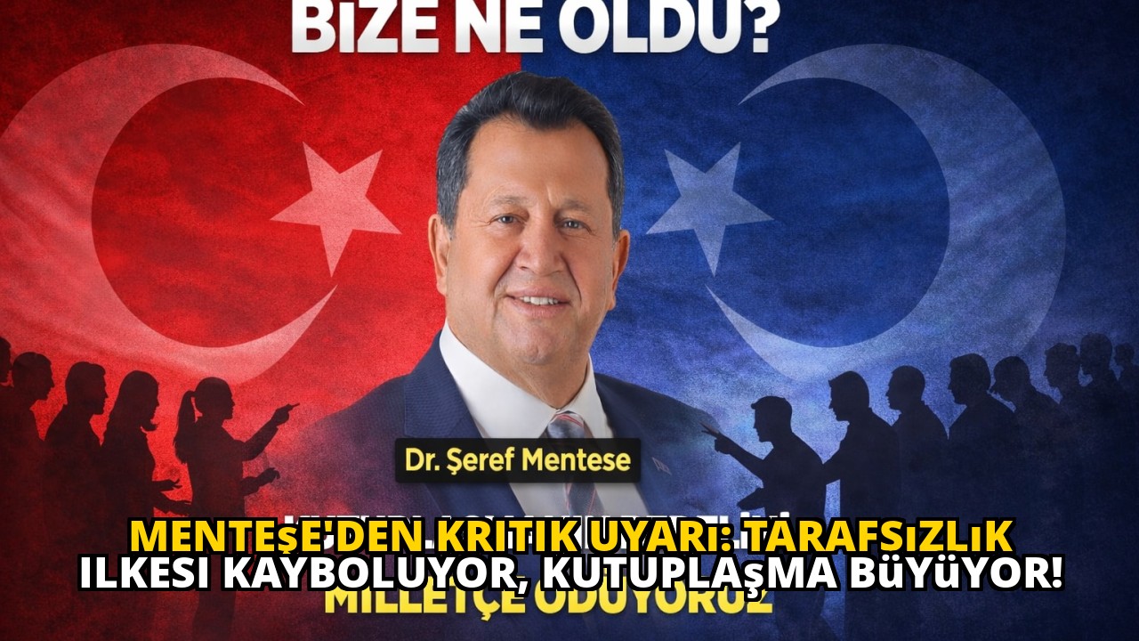 Menteşe'den kritik uyarı: Tarafsızlık ilkesi kayboluyor, kutuplaşma büyüyor!