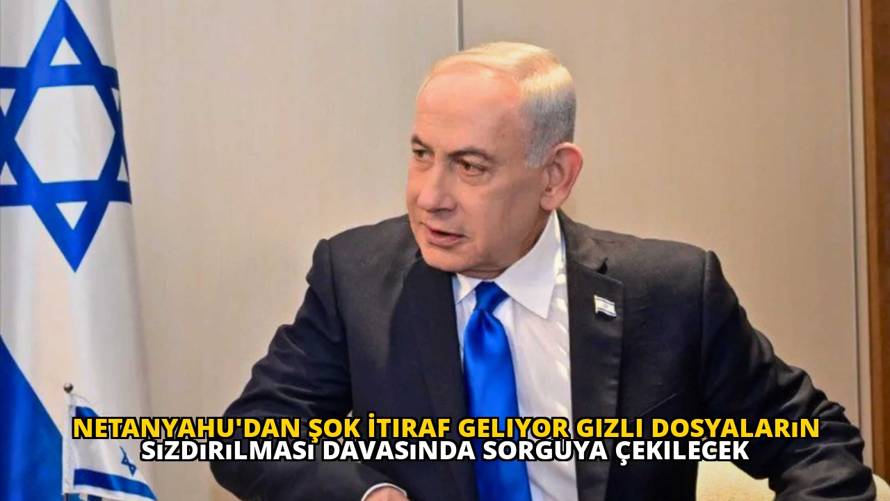 Netanyahu'dan Şok İtiraf Geliyor Gizli Dosyaların Sızdırılması Davasında Sorguya Çekilecek