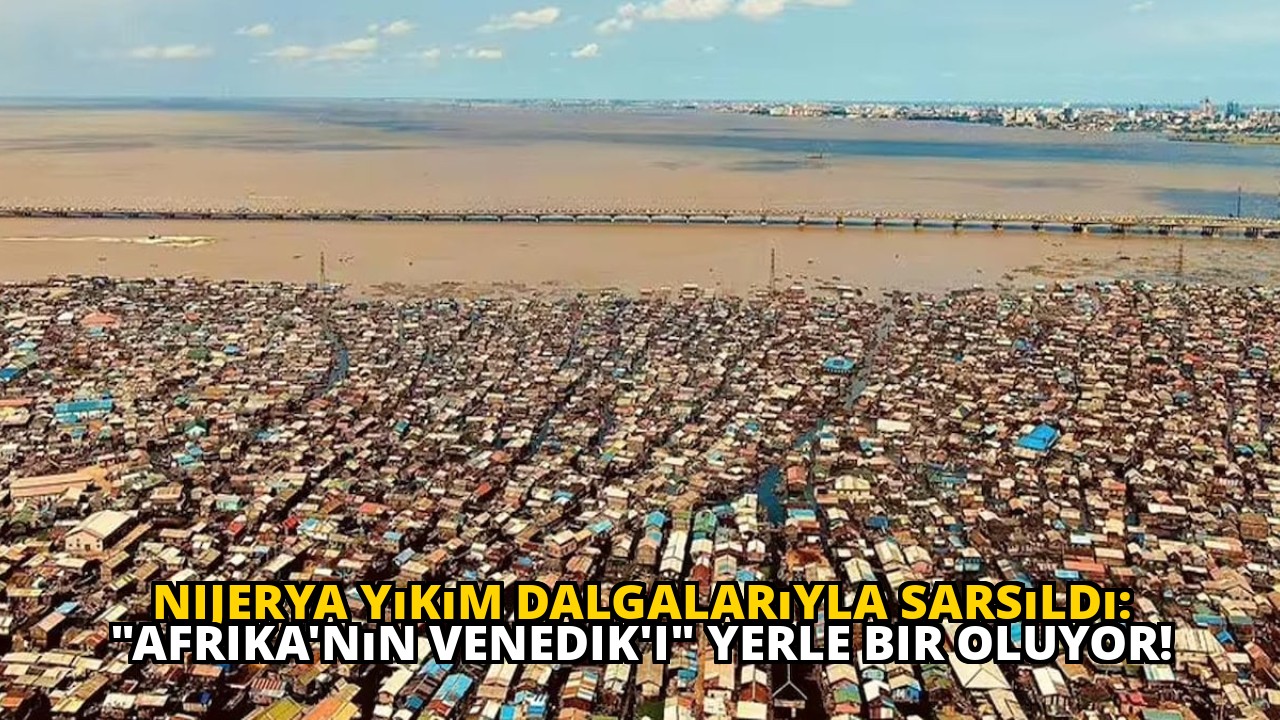 Nijerya Yıkım Dalgalarıyla Sarsıldı: "Afrika'nın Venedik'i" Yerle Bir Oluyor!