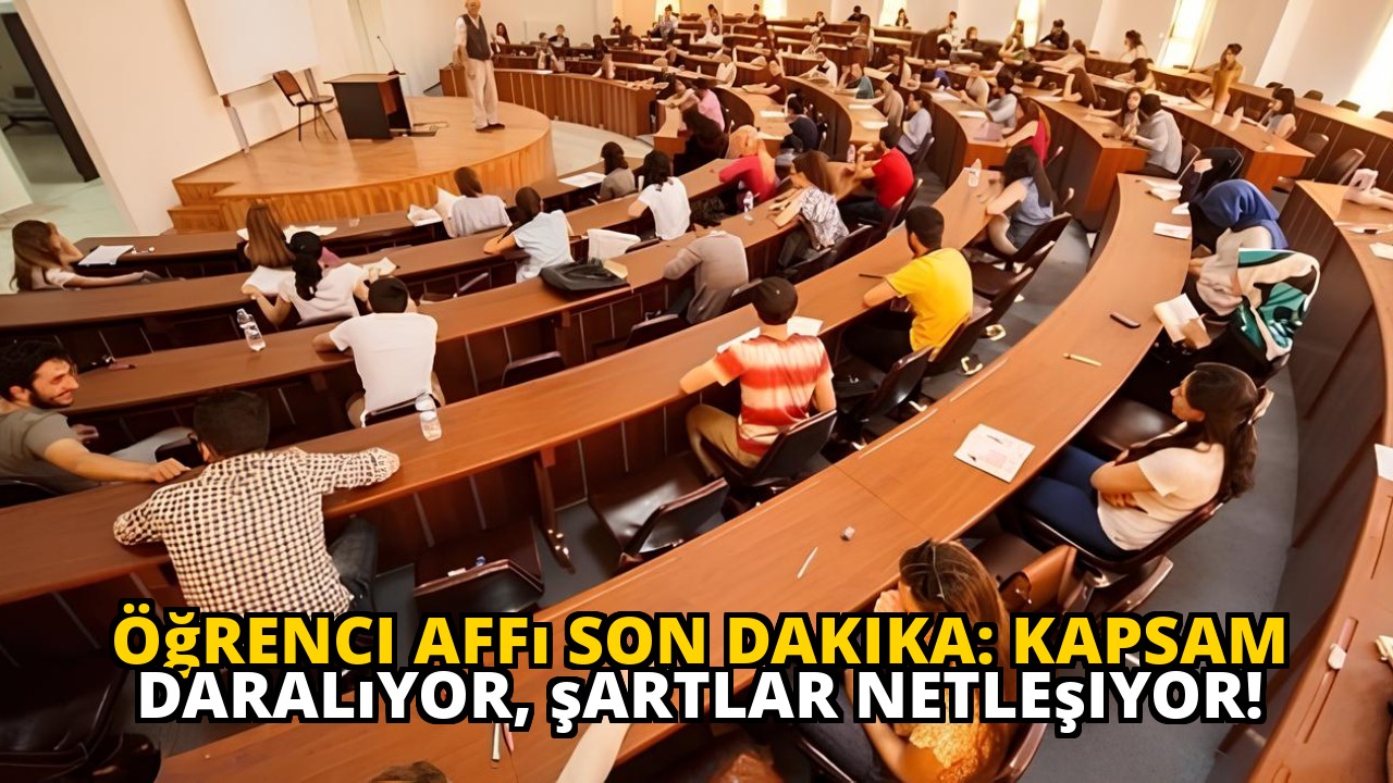 Öğrenci affı son dakika: Kapsam daralıyor, şartlar netleşiyor!