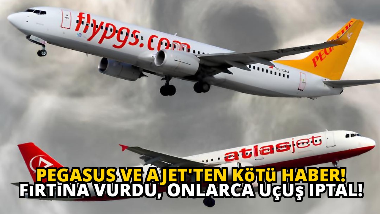 Pegasus ve AJet'ten kötü haber! Fırtına vurdu, onlarca uçuş iptal!
