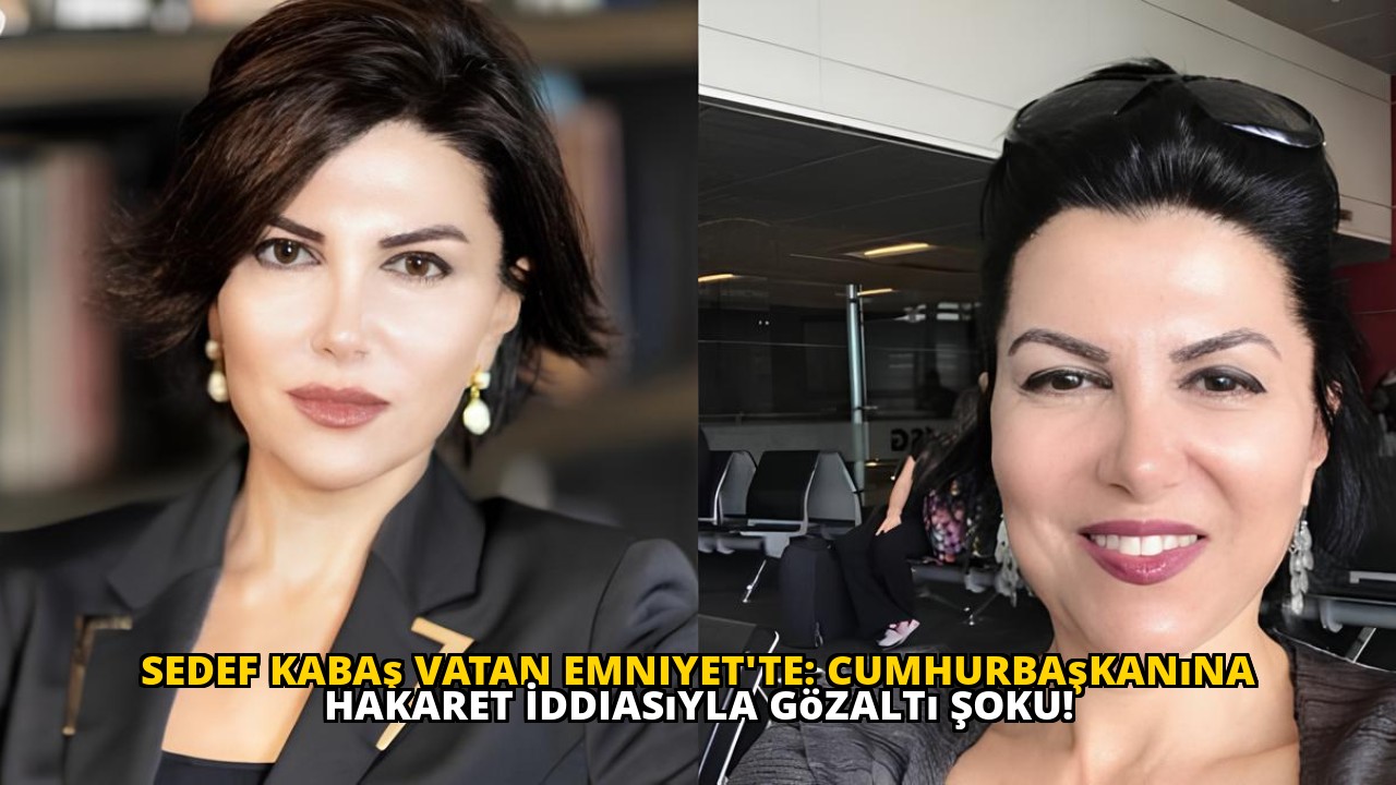 Sedef Kabaş Vatan Emniyet'te: Cumhurbaşkanına Hakaret İddiasıyla Gözaltı Şoku!