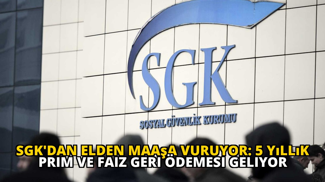 SGK'dan Elden Maaşa Vuruyor: 5 Yıllık Prim ve Faiz Geri Ödemesi Geliyor