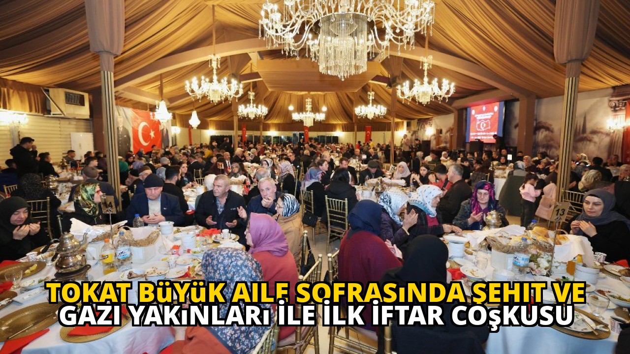 Tokat Büyük Aile Sofrasında Şehit ve Gazi Yakınları İle İlk İftar Coşkusu