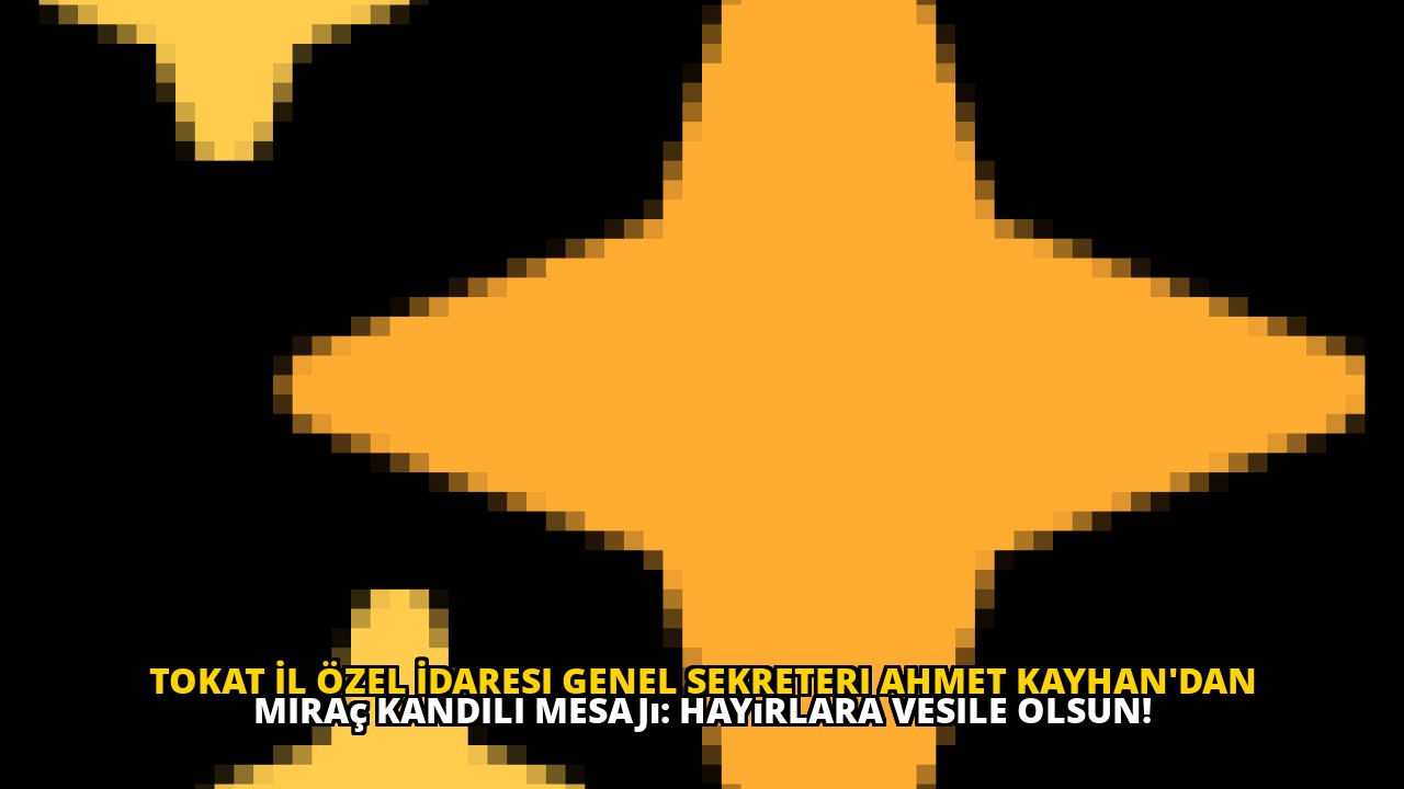 Tokat İl Özel İdaresi Genel Sekreteri Ahmet Kayhan'dan Miraç Kandili mesajı: Hayırlara vesile olsun!