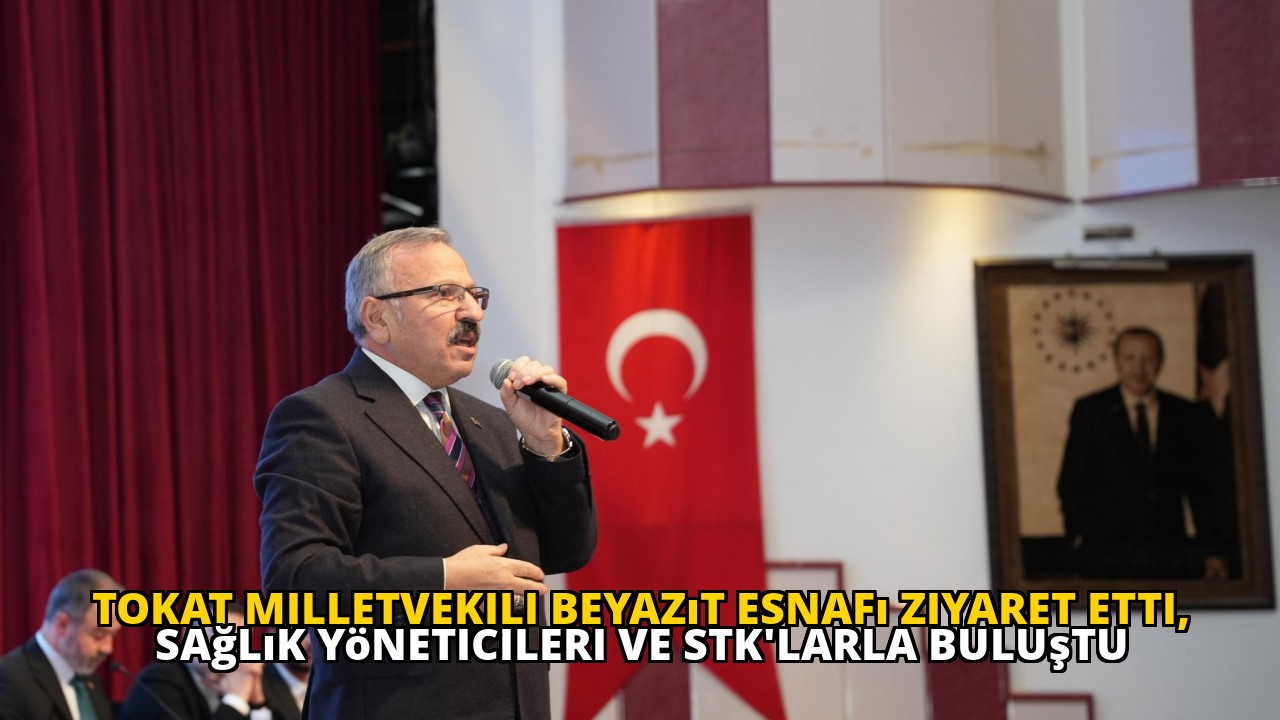 Tokat Milletvekili Beyazıt Esnafı Ziyaret Etti, Sağlık Yöneticileri ve STK'larla Buluştu