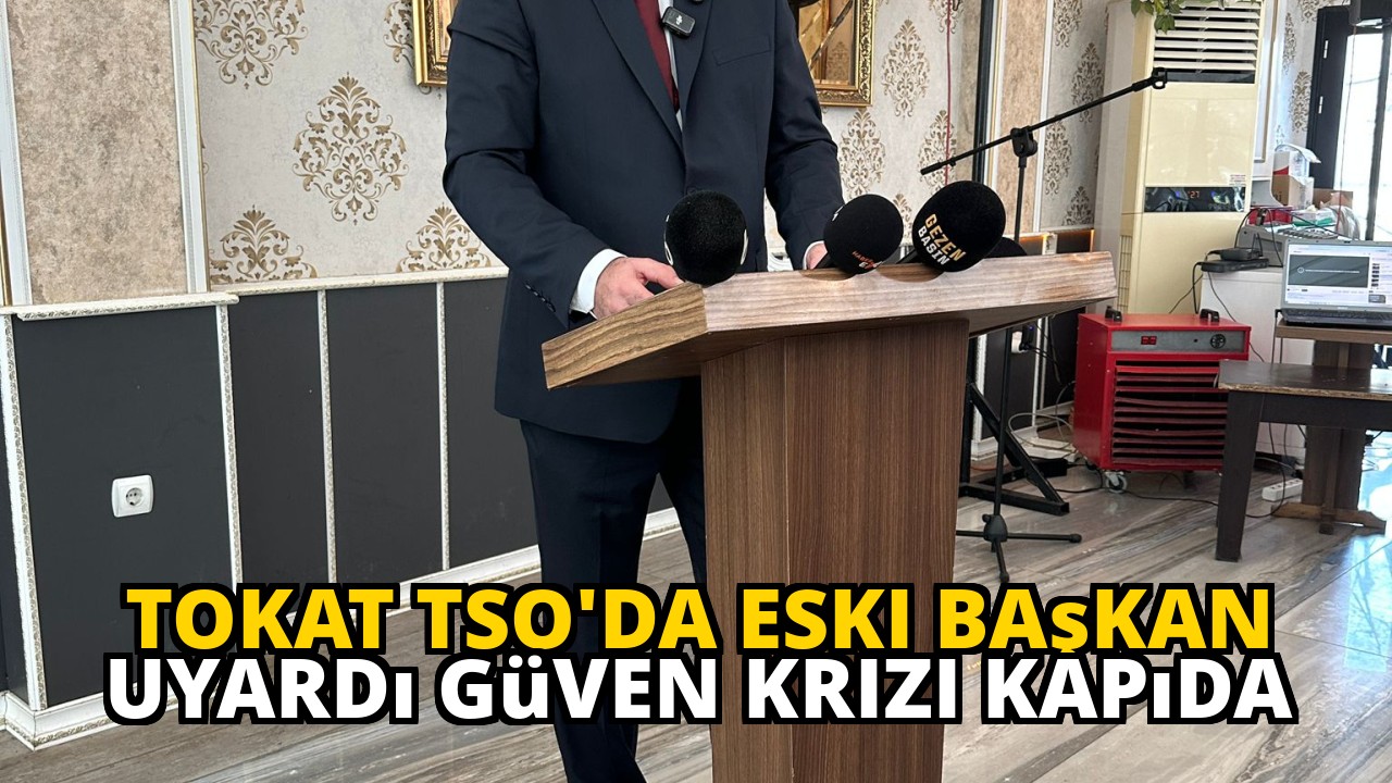 Tokat TSO'da eski başkan uyardı güven krizi kapıda