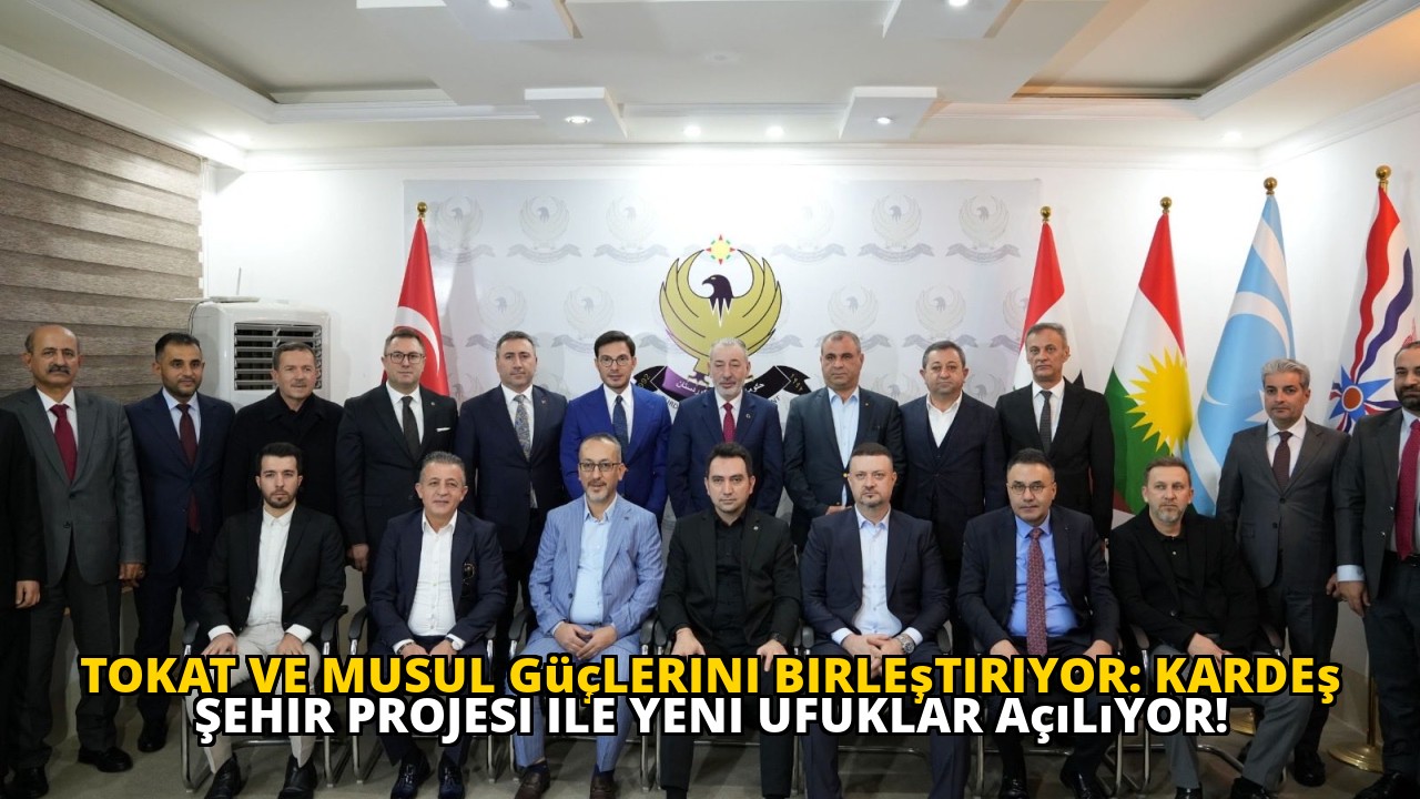 Tokat ve Musul güçlerini birleştiriyor: Kardeş Şehir Projesi ile yeni ufuklar açılıyor!
