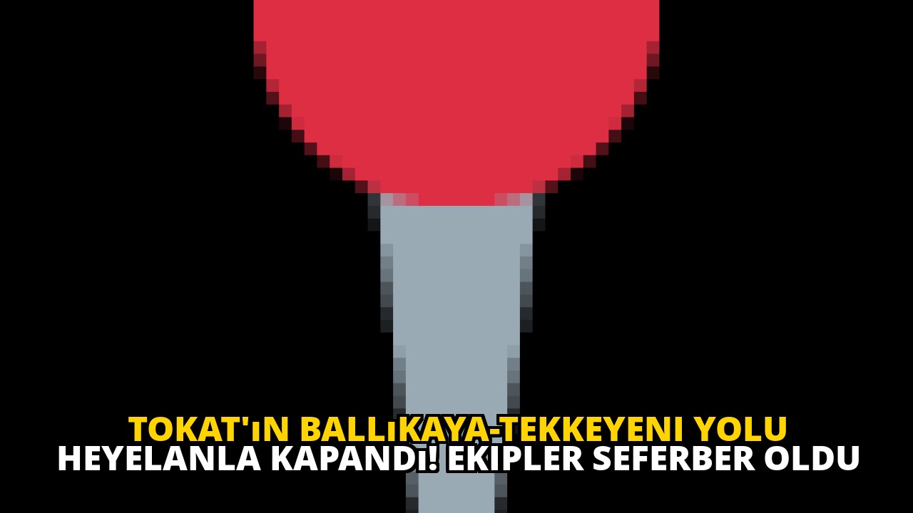 Tokat'ın Ballıkaya-Tekkeyeni yolu heyelanla kapandı! Ekipler seferber oldu