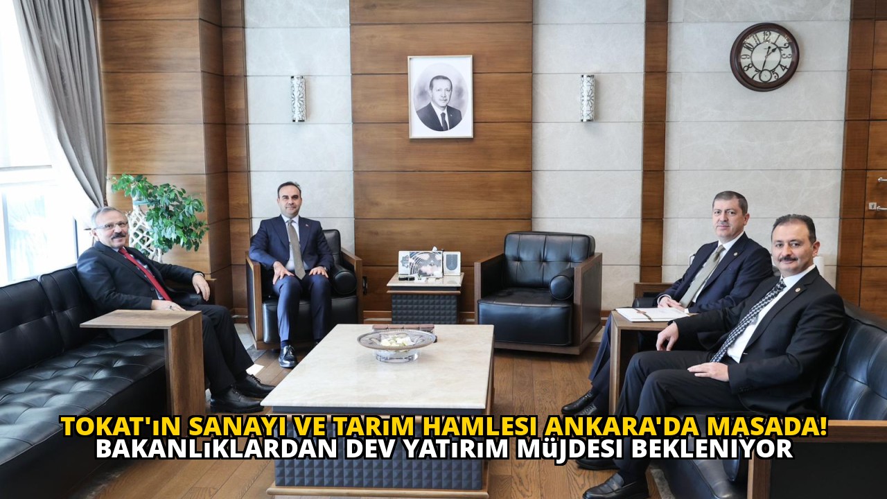 Tokat'ın sanayi ve tarım hamlesi Ankara'da masada! Bakanlıklardan dev yatırım müjdesi bekleniyor