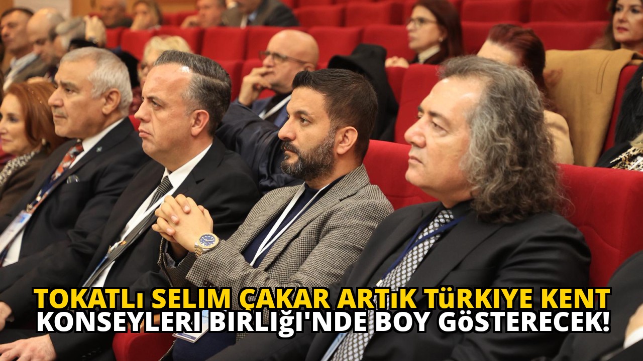 Tokatlı Selim Çakar artık Türkiye Kent Konseyleri Birliği'nde boy gösterecek!
