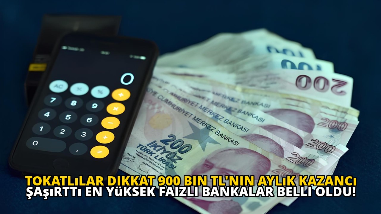 Tokatlılar dikkat 900 Bin TL'nin Aylık Kazancı Şaşırttı En Yüksek Faizli Bankalar Belli Oldu!