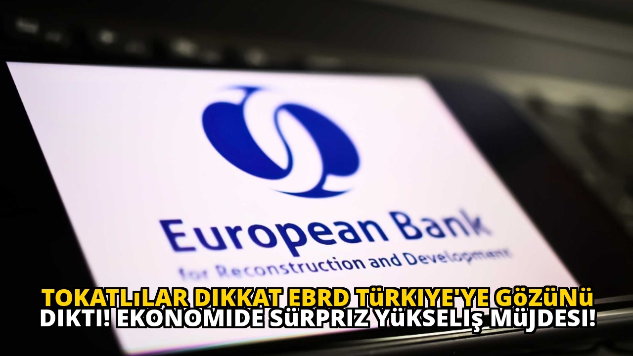 Tokatlılar dikkat EBRD Türkiye'ye gözünü dikti! Ekonomide sürpriz yükseliş müjdesi!