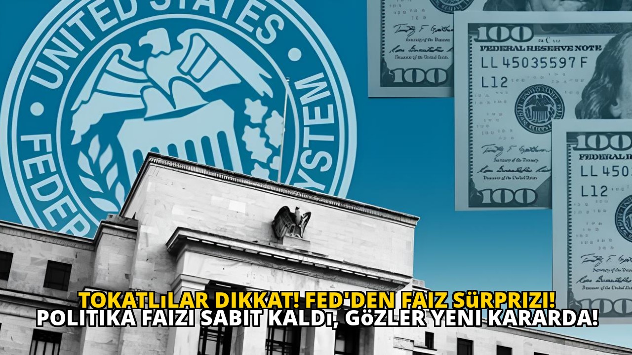 Tokatlılar dikkat! Fed'den faiz sürprizi! Politika faizi sabit kaldı, gözler yeni kararda!
