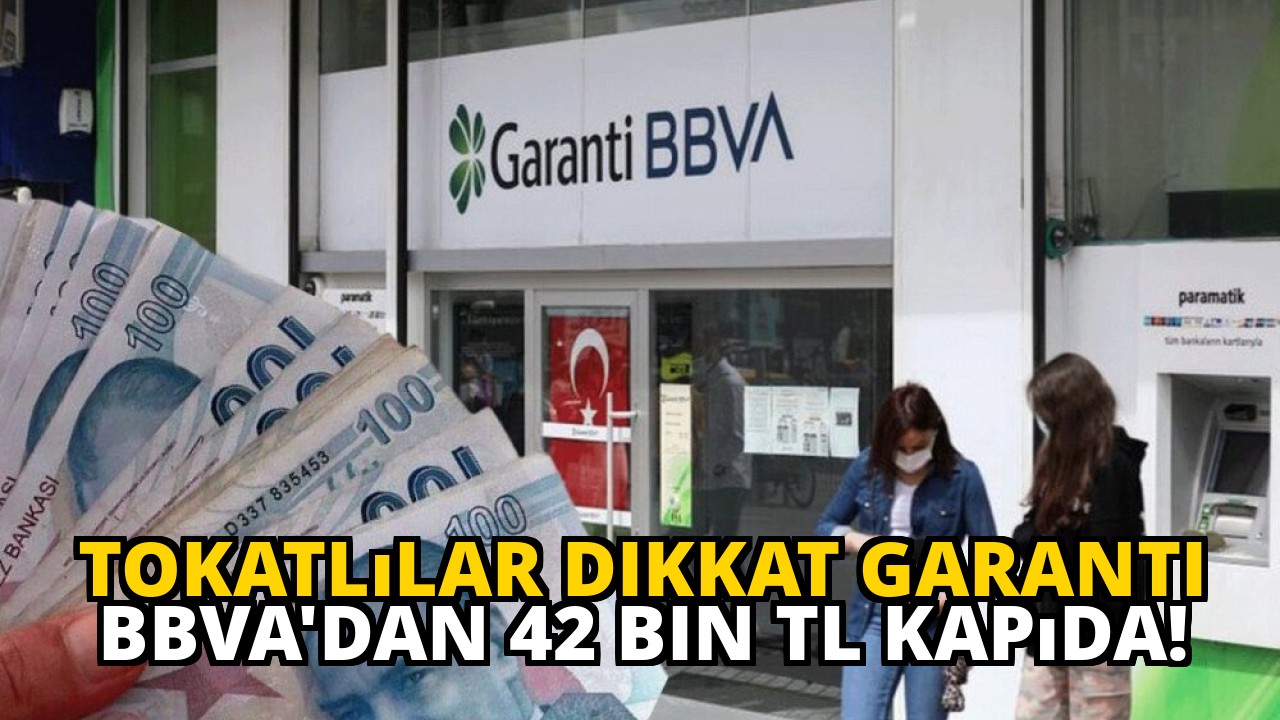 Tokatlılar dikkat Garanti BBVA'dan 42 bin TL kapıda!