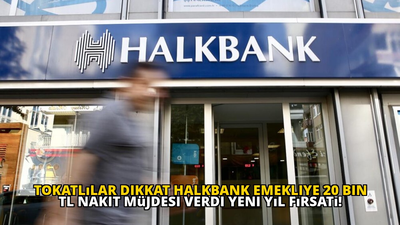 Tokatlılar dikkat Halkbank emekliye 20 bin TL nakit müjdesi verdi yeni yıl fırsatı!