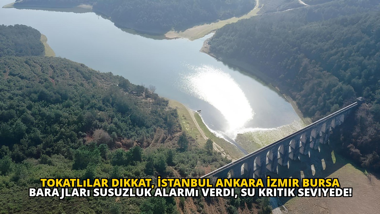Tokatlılar dikkat, İstanbul Ankara İzmir Bursa barajları susuzluk alarmı verdi, su kritik seviyede!