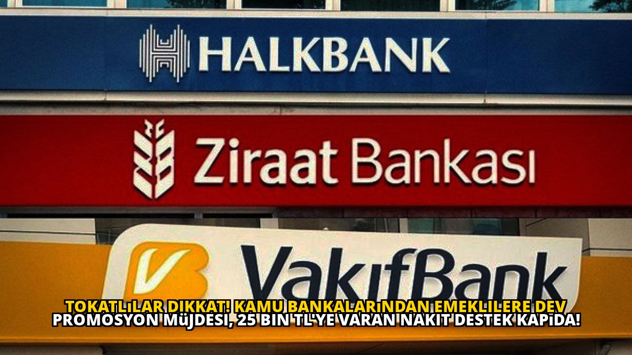 Tokatlılar dikkat! Kamu bankalarından emeklilere dev promosyon müjdesi, 25 bin TL'ye varan nakit destek kapıda!