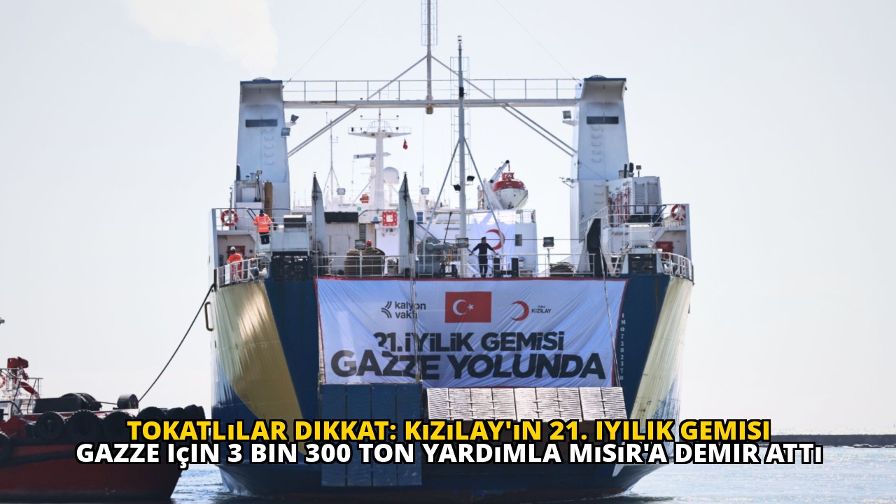 Tokatlılar dikkat: Kızılay'ın 21. iyilik gemisi Gazze için 3 bin 300 ton yardımla Mısır'a demir attı