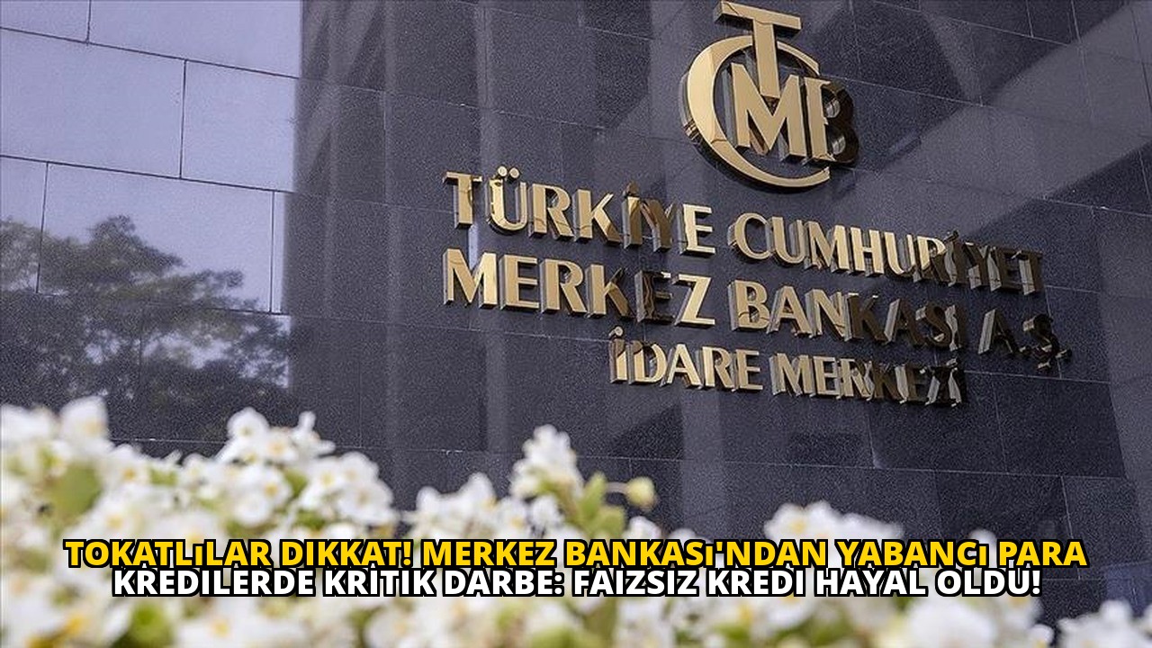 Tokatlılar dikkat! Merkez Bankası'ndan yabancı para kredilerde kritik darbe: Faizsiz kredi hayal oldu!
