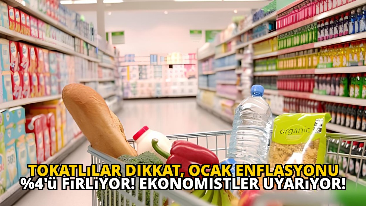 Tokatlılar dikkat, Ocak enflasyonu %4'ü fırlıyor! Ekonomistler uyarıyor!
